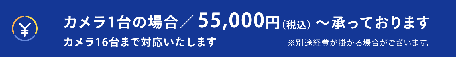 カメラ1台の場合/55,000円(税込)~承っております
カメラ16台まで対応いたします