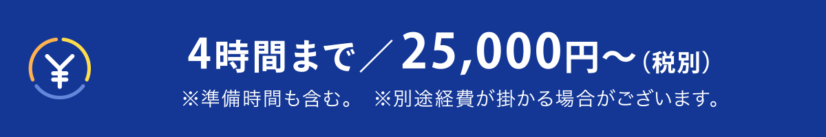 4時間まで/25,000円〜(税別)※準備時間を含む
